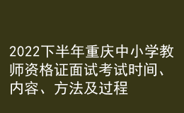 2022下半年重慶中小學(xué)教師資格證面試考試時間、內(nèi)容、方法及過程