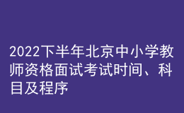 2022下半年北京中小學教師資格面試考試時間、科目及程序