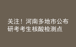 關(guān)注！河南多地市公布研考考生核酸檢測點(diǎn)