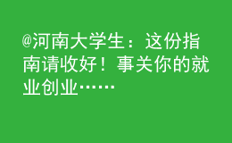 @河南大學生：這份指南請收好！事關(guān)你的就業(yè)創(chuàng)業(yè)……