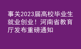 事關(guān)2023屆高校畢業(yè)生就業(yè)創(chuàng)業(yè)！河南省教育廳發(fā)布重磅通知
