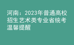 河南：2023年普通高校招生藝術(shù)類(lèi)專(zhuān)業(yè)省統(tǒng)考溫馨提醒