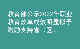 教育部公示2022年職業(yè)教育改革成效明顯擬予激勵支持?。▍^(qū)、市）名單