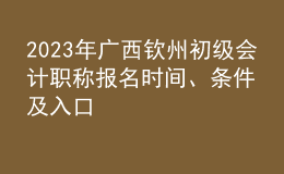 2023年廣西欽州初級(jí)會(huì)計(jì)職稱(chēng)報(bào)名時(shí)間、條件及入口