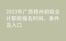 2023年廣西梧州初級(jí)會(huì)計(jì)職稱報(bào)名時(shí)間、條件及入口