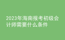 2023年海南報考初級會計(jì)師需要什么條件