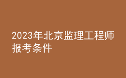 2023年北京監(jiān)理工程師報(bào)考條件