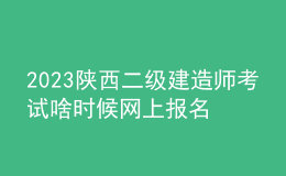 2023陜西二級(jí)建造師考試啥時(shí)候網(wǎng)上報(bào)名
