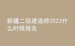 新疆二級(jí)建造師2023什么時(shí)候報(bào)名