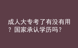成人大?？剂擞袥]有用？國家承認(rèn)學(xué)歷嗎？