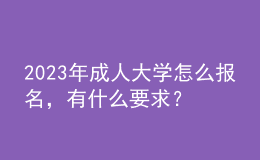 2023年成人大學(xué)怎么報名，有什么要求？