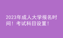 2023年成人大學(xué)報(bào)名時(shí)間！考試科目設(shè)置！