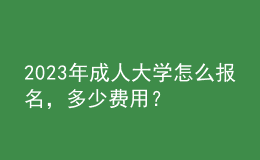2023年成人大學(xué)怎么報名，多少費用？