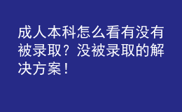 成人本科怎么看有沒(méi)有被錄?。繘](méi)被錄取的解決方案！
