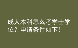 成人本科怎么考學(xué)士學(xué)位？申請條件如下！