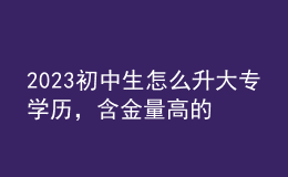 2023初中生怎么升大專學歷，含金量高的學歷形式！