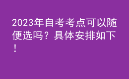 2023年自考考點(diǎn)可以隨便選嗎？具體安排如下！ 