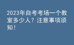 2023年自考考場一個教室多少人？注意事項須知！ 