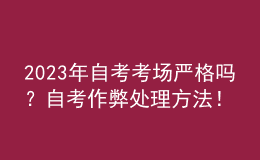 2023年自考考場嚴格嗎？自考作弊處理方法！ 