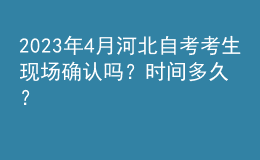 2023年4月河北自考考生現(xiàn)場確認嗎？時間多久？ 