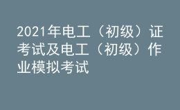 2021年電工（初級(jí)）證考試及電工（初級(jí)）作業(yè)模擬考試