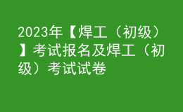 2023年【焊工（初級）】考試報名及焊工（初級）考試試卷