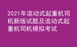 2021年流動(dòng)式起重機(jī)司機(jī)新版試題及流動(dòng)式起重機(jī)司機(jī)模擬考試題庫