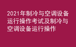2021年制冷與空調(diào)設(shè)備運行操作考試及制冷與空調(diào)設(shè)備運行操作考試內(nèi)容