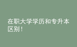 在職大學(xué)學(xué)歷和專升本區(qū)別！ 