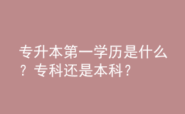 專升本第一學歷是什么？?？七€是本科？ 