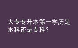 大專(zhuān)專(zhuān)升本第一學(xué)歷是本科還是專(zhuān)科？ 