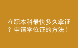 在職本科最快多久拿證？申請學位證的方法！ 
