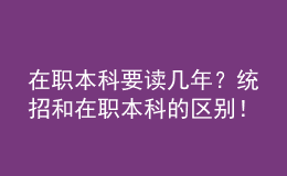 在職本科要讀幾年？統(tǒng)招和在職本科的區(qū)別！ 