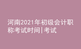 河南2021年初級(jí)會(huì)計(jì)職稱考試時(shí)間|考試科目