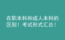 在職本科和成人本科的區(qū)別！考試形式匯總！ 