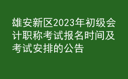 雄安新區(qū)2023年初級會計(jì)職稱考試報(bào)名時(shí)間及考試安排的公告