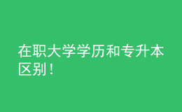 在職大學學歷和專升本區(qū)別！ 