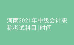 河南2021年中級會計職稱考試科目|時間