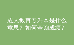 成人教育專升本是什么意思？如何查詢成績？ 
