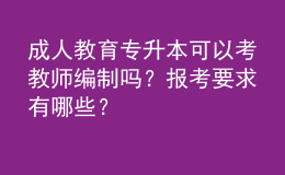 成人教育專升本可以考教師編制嗎？報考要求有哪些？ 