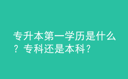專升本第一學(xué)歷是什么？?？七€是本科？ 