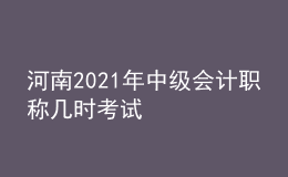 河南2021年中級會計職稱幾時考試