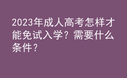 2023年成人高考怎樣才能免試入學？需要什么條件？