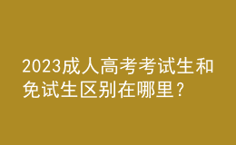 2023成人高考考試生和免試生區(qū)別在哪里？