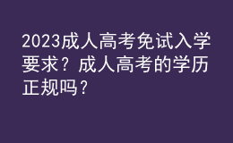 2023成人高考免試入學(xué)要求？成人高考的學(xué)歷正規(guī)嗎？