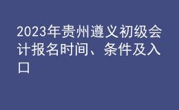 2023年貴州遵義初級(jí)會(huì)計(jì)報(bào)名時(shí)間、條件及入口