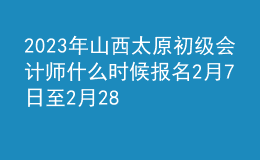 2023年山西太原初級會計(jì)師什么時(shí)候報(bào)名 2月7日至2月28日進(jìn)行報(bào)名