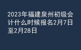 2023年福建泉州初級會計什么時候報名 2月7日至2月28日進行報名