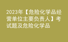 2023年【危險化學(xué)品經(jīng)營單位主要負責人】考試題及危險化學(xué)品經(jīng)營單位主要負責人最新解析