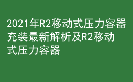 2021年R2移動(dòng)式壓力容器充裝最新解析及R2移動(dòng)式壓力容器充裝試題及解析